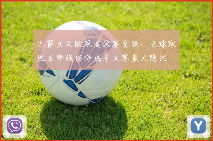 巴萨女足欧冠淘汰赛晋级，点球取胜后锋线伤停成半决赛最大隐忧