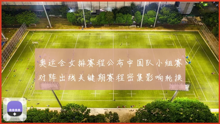 奥运会女排赛程公布中国队小组赛对阵出线关键期赛程密集影响轮换安排