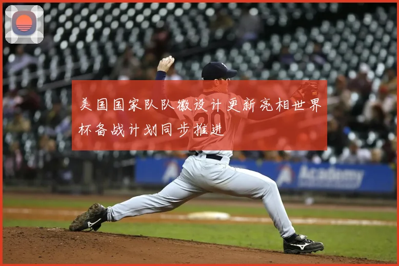 美国国家队队徽设计更新亮相世界杯备战计划同步推进