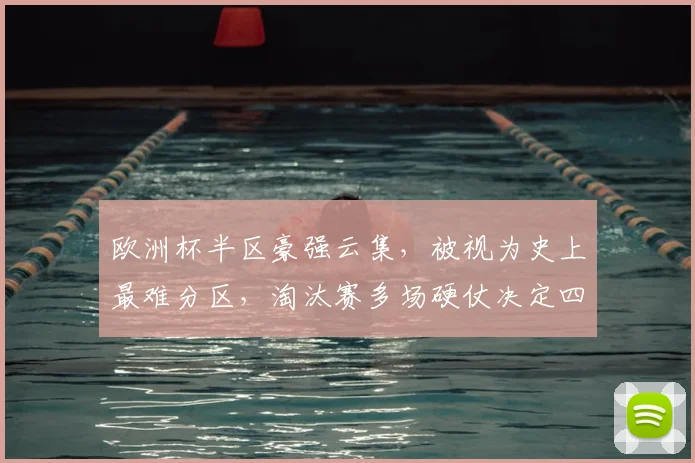 欧洲杯半区豪强云集，被视为史上最难分区，淘汰赛多场硬仗决定四强