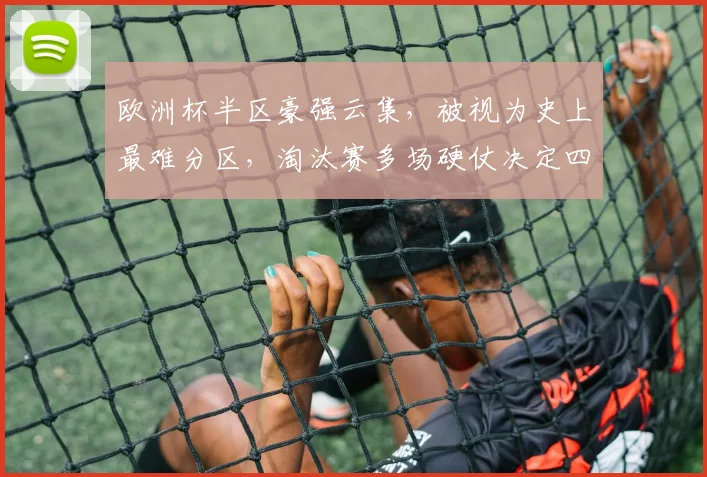 欧洲杯半区豪强云集，被视为史上最难分区，淘汰赛多场硬仗决定四强