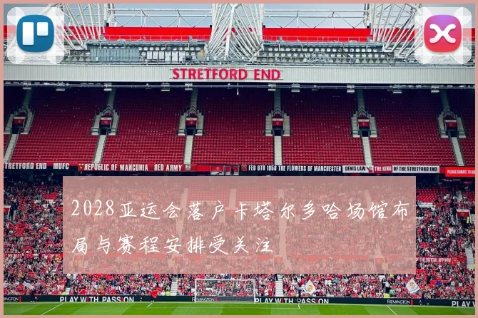 2028亚运会落户卡塔尔多哈场馆布局与赛程安排受关注