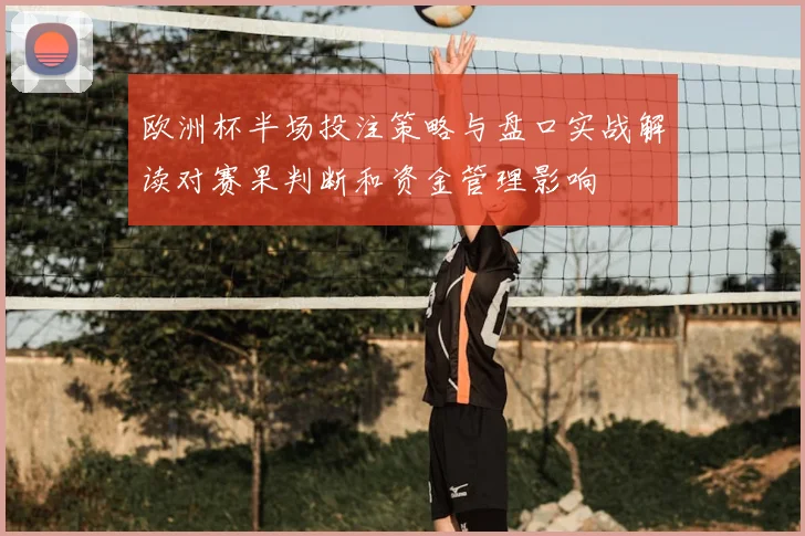 欧洲杯半场投注策略与盘口实战解读对赛果判断和资金管理影响
