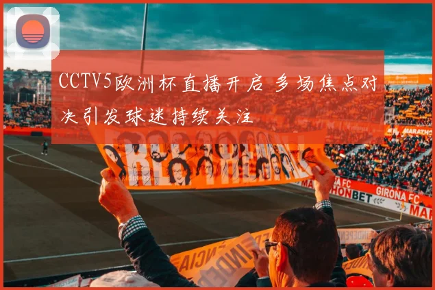 CCTV5欧洲杯直播开启 多场焦点对决引发球迷持续关注