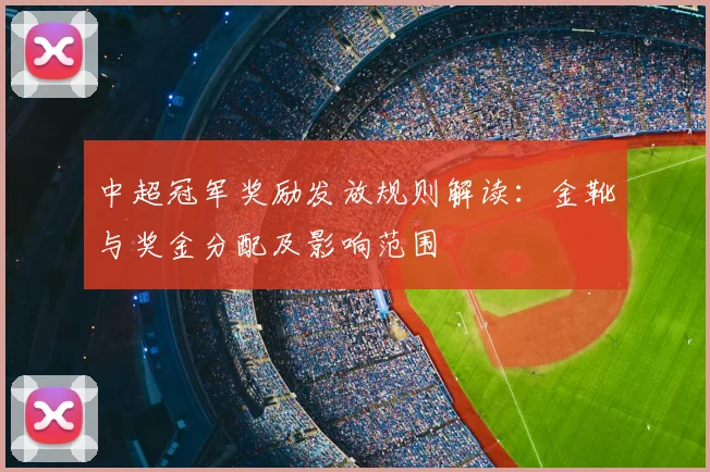 中超冠军奖励发放规则解读：金靴与奖金分配及影响范围