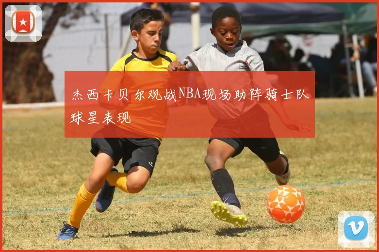 杰西卡贝尔观战NBA现场助阵骑士队球星表现