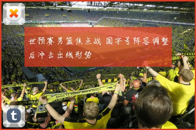 世预赛男篮焦点战 国字号阵容调整后冲击出线形势