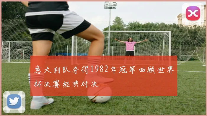 意大利队夺得1982年冠军回顾世界杯决赛经典对决