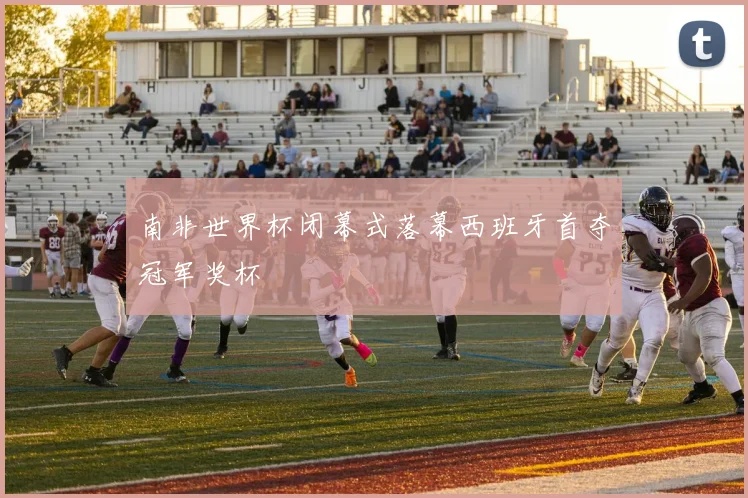 南非世界杯闭幕式落幕西班牙首夺冠军奖杯