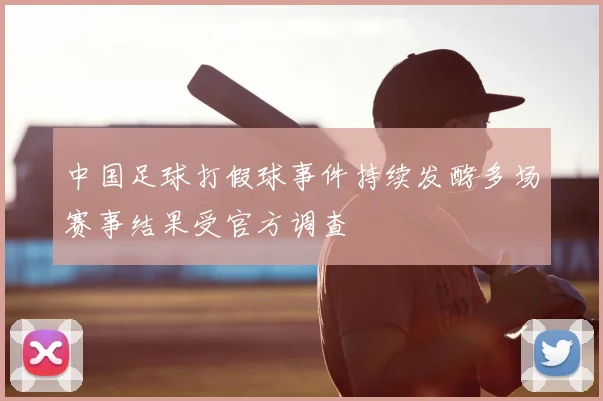 中国足球打假球事件持续发酵多场赛事结果受官方调查