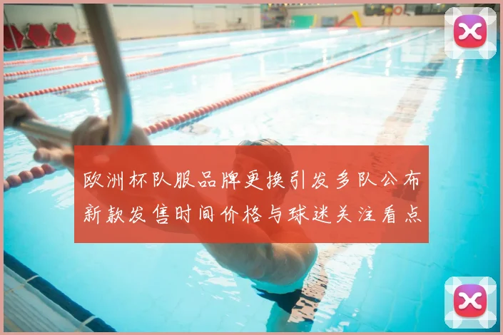 欧洲杯队服品牌更换引发多队公布新款发售时间价格与球迷关注看点