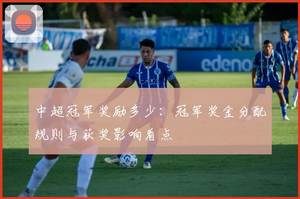 中超冠军奖励多少：冠军奖金分配规则与获奖影响看点