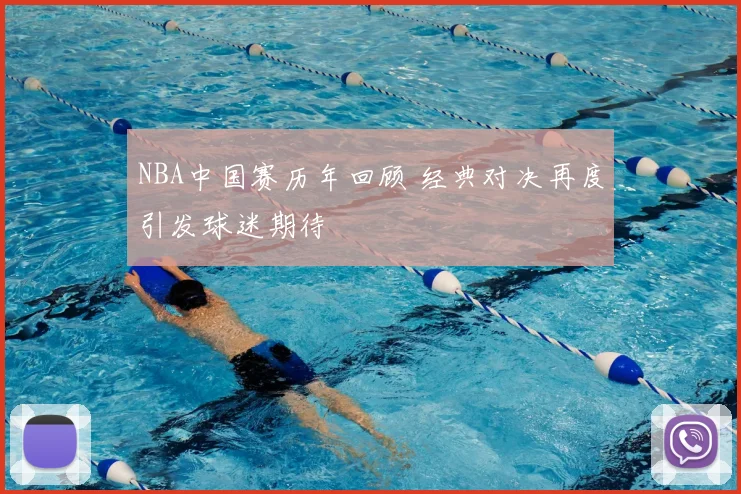 NBA中国赛历年回顾 经典对决再度引发球迷期待