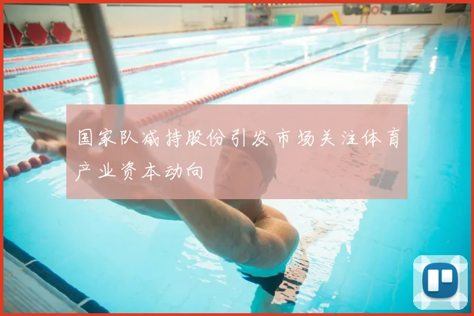 国家队减持股份引发市场关注体育产业资本动向