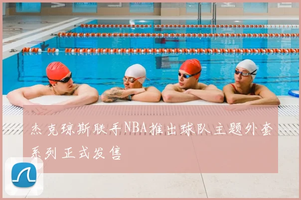 杰克琼斯联手NBA推出球队主题外套系列正式发售