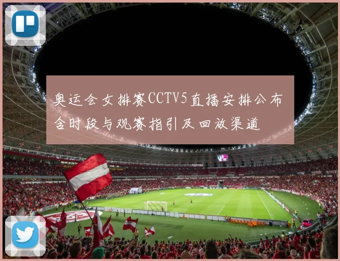 奥运会女排赛CCTV5直播安排公布 含时段与观赛指引及回放渠道