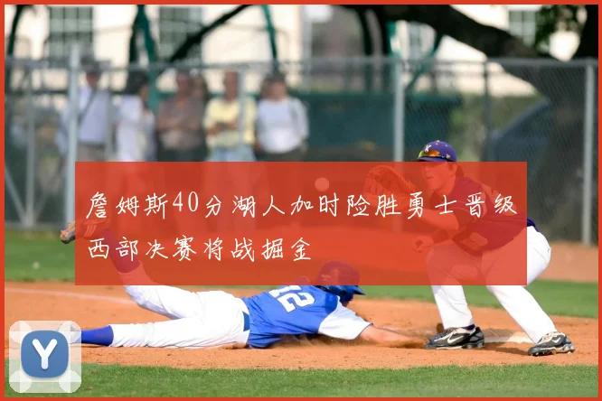 詹姆斯40分湖人加时险胜勇士晋级西部决赛将战掘金