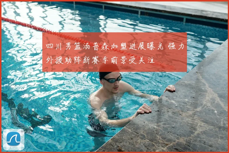 四川男篮汤普森加盟进展曝光 强力外援助阵新赛季前景受关注