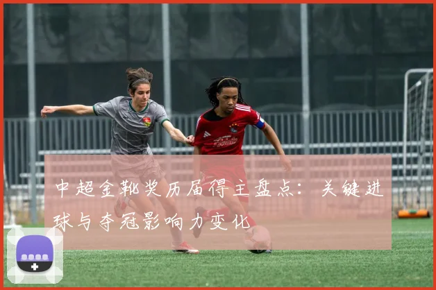 中超金靴奖历届得主盘点：关键进球与夺冠影响力变化