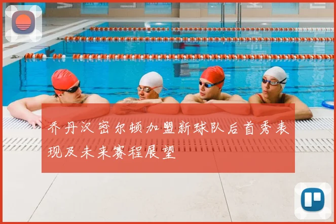 乔丹汉密尔顿加盟新球队后首秀表现及未来赛程展望