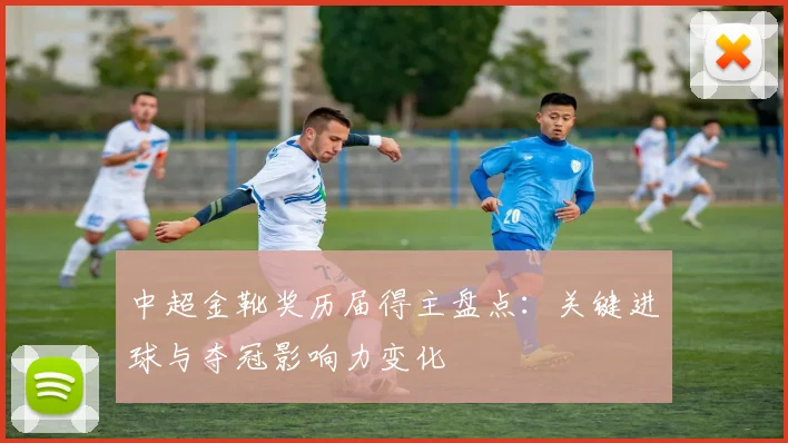中超金靴奖历届得主盘点：关键进球与夺冠影响力变化