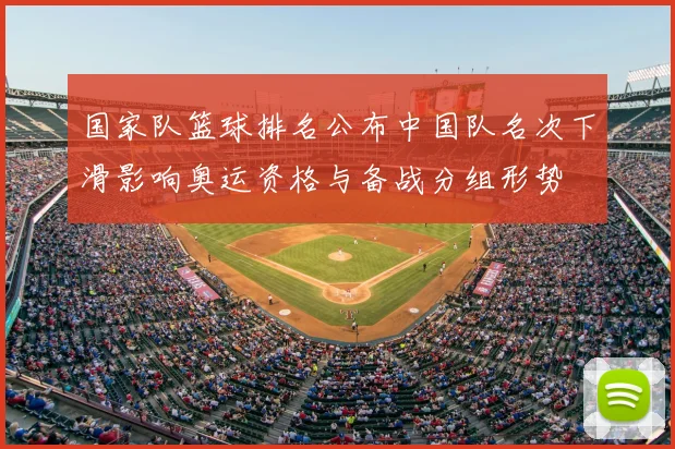 国家队篮球排名公布中国队名次下滑影响奥运资格与备战分组形势