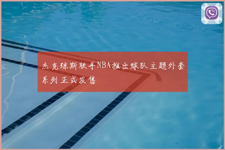 杰克琼斯联手NBA推出球队主题外套系列正式发售