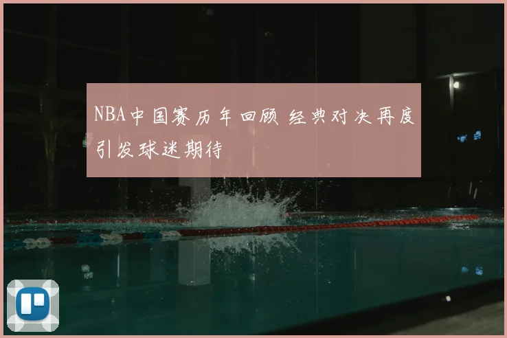 NBA中国赛历年回顾 经典对决再度引发球迷期待