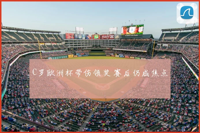 C罗欧洲杯带伤领奖 赛后仍成焦点
