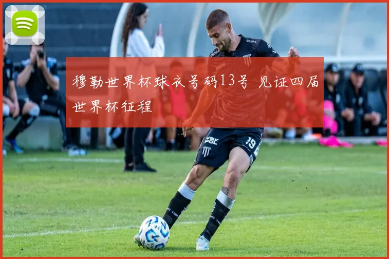 穆勒世界杯球衣号码13号 见证四届世界杯征程