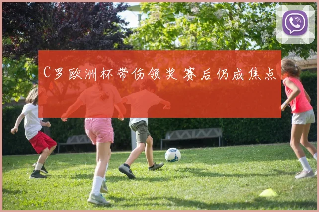 C罗欧洲杯带伤领奖 赛后仍成焦点